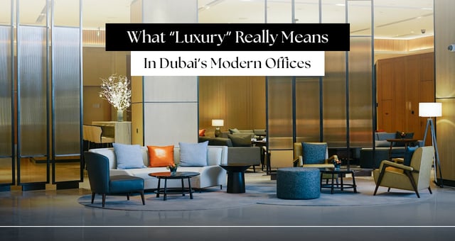 What “Luxury” Really Means in Dubai’s Modern Offices