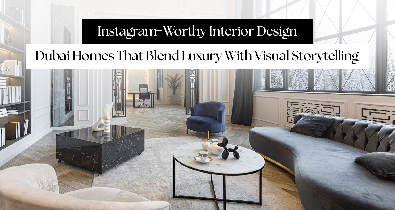 Instagram-Worthy Interior Design: Dubai Homes That Blend Luxury With Visual Storytelling
